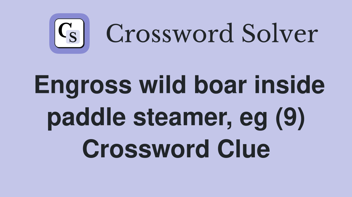 Engross wild boar inside paddle steamer, eg (9) Crossword Clue